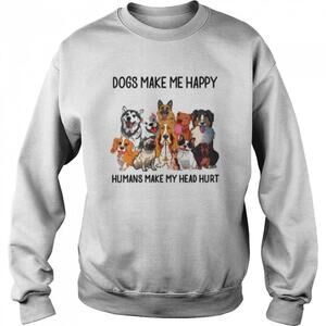 Dogs Make Me Happy Humans Make My Head Hurt Sweatshirt